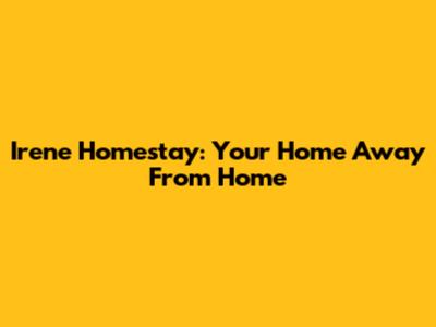 Irene Homestay: Your Home Away From Home
