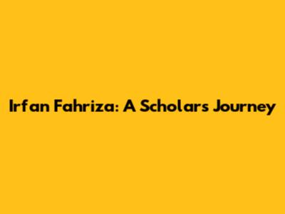 Irfan Fahriza: A Scholar's Journey