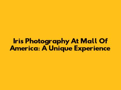 Iris Photography At Mall Of America: A Unique Experience