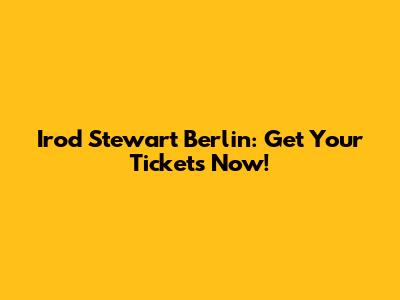 Irod Stewart Berlin: Get Your Tickets Now!