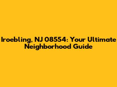 Iroebling, NJ 08554: Your Ultimate Neighborhood Guide
