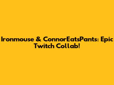 Ironmouse & ConnorEatsPants: Epic Twitch Collab!