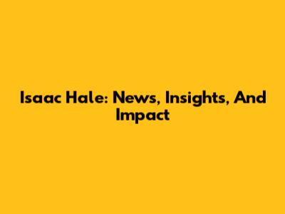 Isaac Hale: News, Insights, And Impact