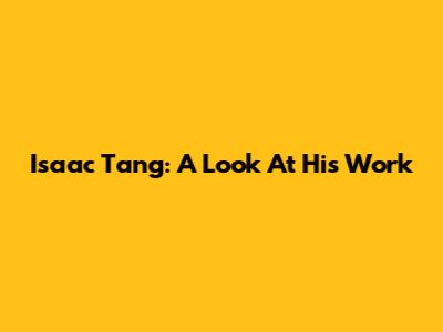 Isaac Tang: A Look At His Work