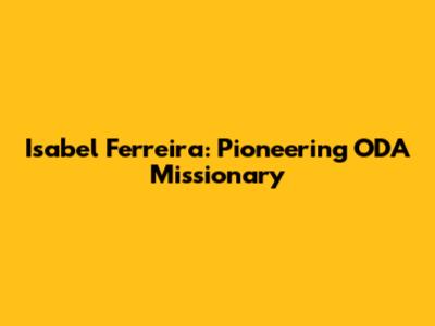 Isabel Ferreira: Pioneering ODA Missionary