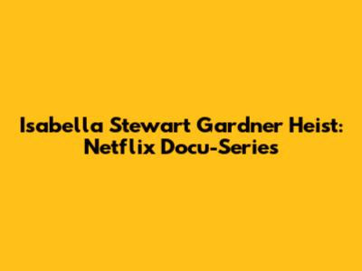 Isabella Stewart Gardner Heist: Netflix Docu-Series