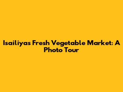 Isailiya's Fresh Vegetable Market: A Photo Tour