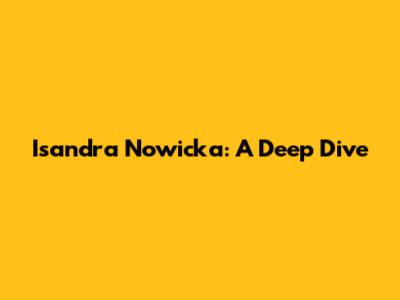 Isandra Nowicka: A Deep Dive