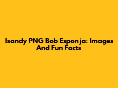 Isandy PNG Bob Esponja: Images And Fun Facts