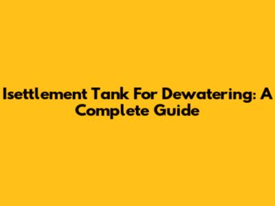 Isettlement Tank For Dewatering: A Complete Guide