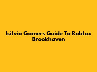 Isilvio Gamer's Guide To Roblox Brookhaven