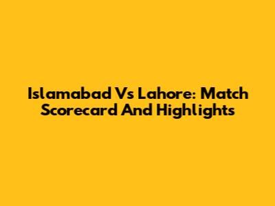 Islamabad Vs Lahore: Match Scorecard And Highlights