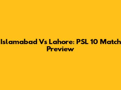 Islamabad Vs Lahore: PSL 10 Match Preview