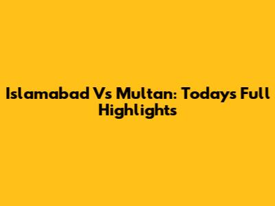 Islamabad Vs Multan: Today's Full Highlights