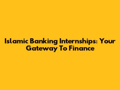 Islamic Banking Internships: Your Gateway To Finance