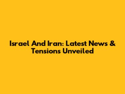 Israel And Iran: Latest News & Tensions Unveiled
