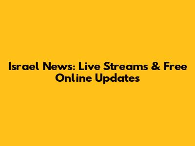 Israel News: Live Streams & Free Online Updates