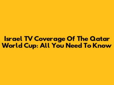 Israel TV Coverage Of The Qatar World Cup: All You Need To Know
