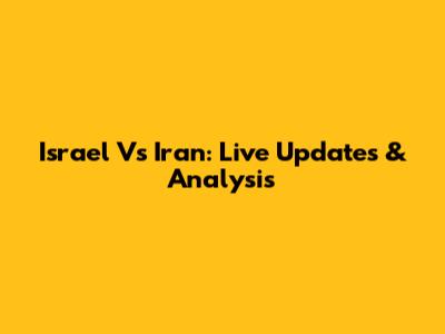 Israel Vs Iran: Live Updates & Analysis