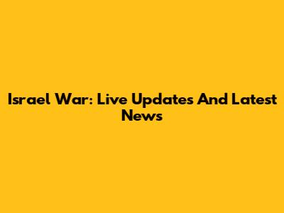 Israel War: Live Updates And Latest News
