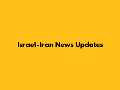 Israel-Iran News Updates