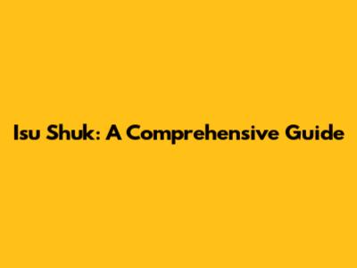 Isu Shuk: A Comprehensive Guide