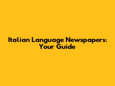 Italian Language Newspapers: Your Guide
