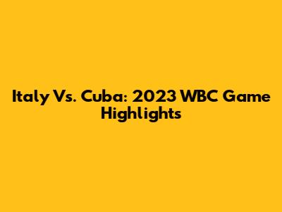 Italy Vs. Cuba: 2023 WBC Game Highlights