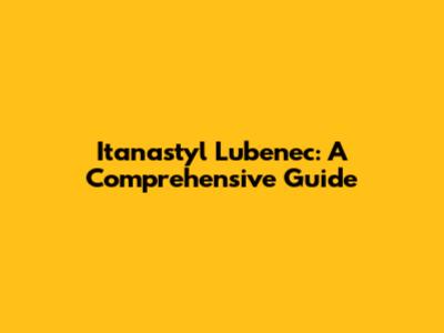 Itanastyl Lubenec: A Comprehensive Guide