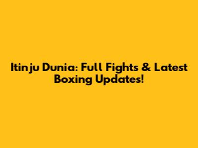 Itinju Dunia: Full Fights & Latest Boxing Updates!