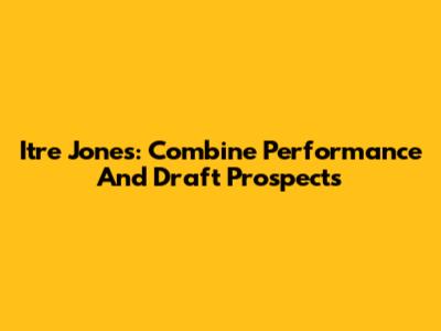 Itre Jones: Combine Performance And Draft Prospects