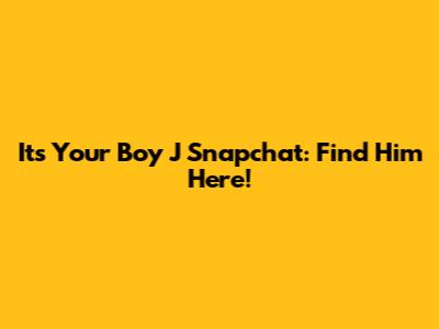 Its Your Boy J Snapchat: Find Him Here!