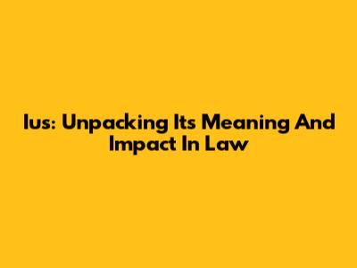 Ius: Unpacking Its Meaning And Impact In Law