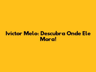Ivictor Melo: Descubra Onde Ele Mora!