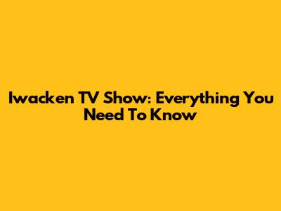 Iwacken TV Show: Everything You Need To Know