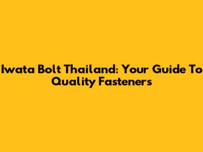 Iwata Bolt Thailand: Your Guide To Quality Fasteners