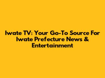Iwate TV: Your Go-To Source For Iwate Prefecture News & Entertainment