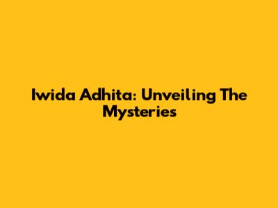 Iwida Adhita: Unveiling The Mysteries