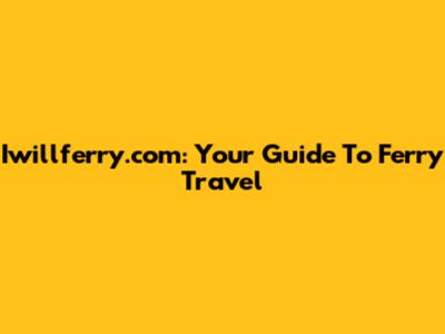 Iwillferry.com: Your Guide To Ferry Travel
