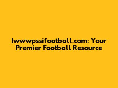 Iwwwpssifootball.com: Your Premier Football Resource