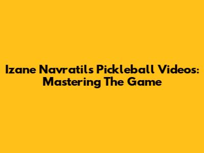 Izane Navratil's Pickleball Videos: Mastering The Game