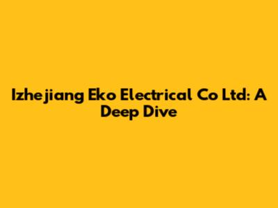 Izhejiang Eko Electrical Co Ltd: A Deep Dive