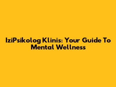 IziPsikolog Klinis: Your Guide To Mental Wellness