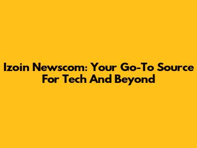 Izoin Newscom: Your Go-To Source For Tech And Beyond