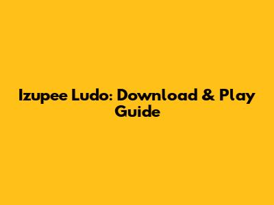Izupee Ludo: Download & Play Guide