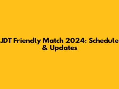 JDT Friendly Match 2024: Schedule & Updates
