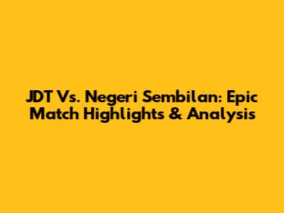 JDT Vs. Negeri Sembilan: Epic Match Highlights & Analysis