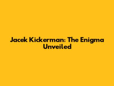 Jacek Kickerman: The Enigma Unveiled