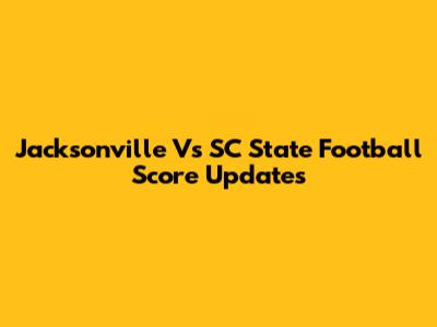 Jacksonville Vs SC State Football Score Updates