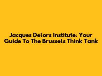 Jacques Delors Institute: Your Guide To The Brussels Think Tank